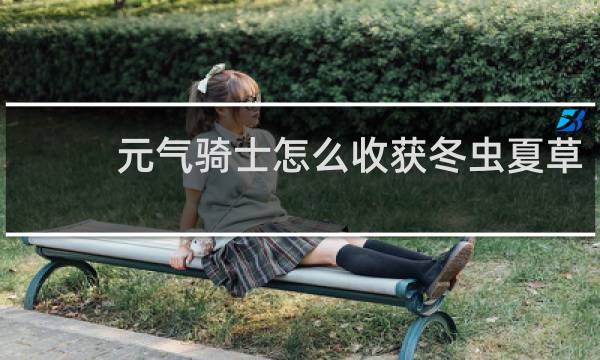 元气骑士怎么收获冬虫夏草
