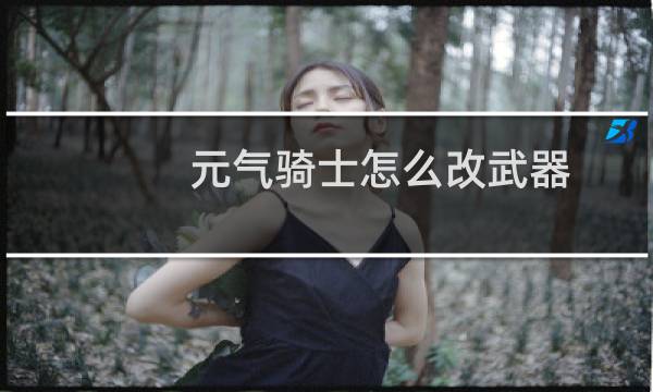 元气骑士怎么改武器