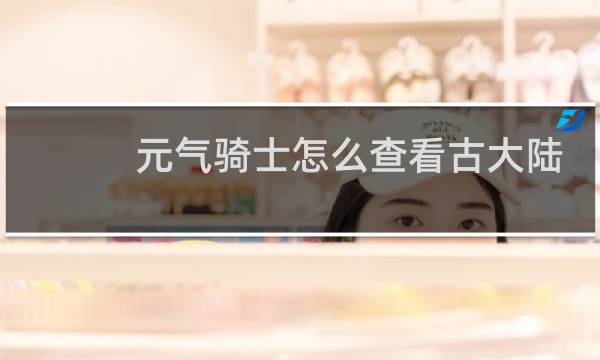 元气骑士怎么查看古大陆
