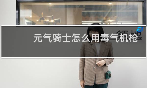 元气骑士怎么用毒气机枪