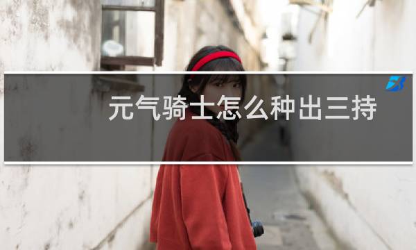 元气骑士怎么种出三持