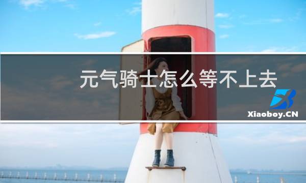 元气骑士怎么等不上去