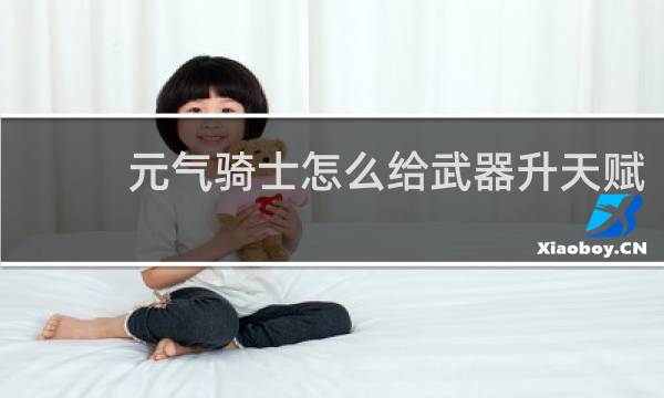 元气骑士怎么给武器升天赋
