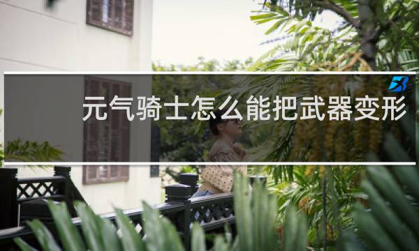 元气骑士怎么能把武器变形