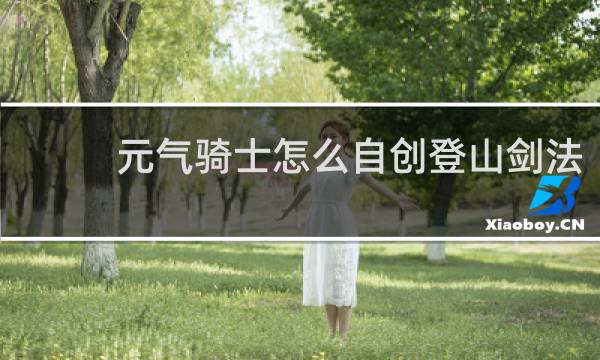 元气骑士怎么自创登山剑法