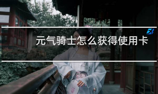 元气骑士怎么获得使用卡