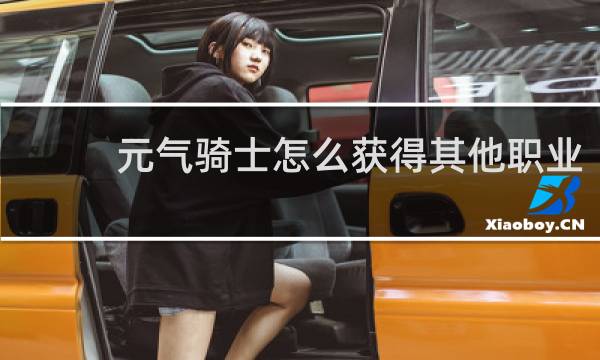 元气骑士怎么获得其他职业
