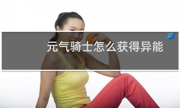 元气骑士怎么获得异能