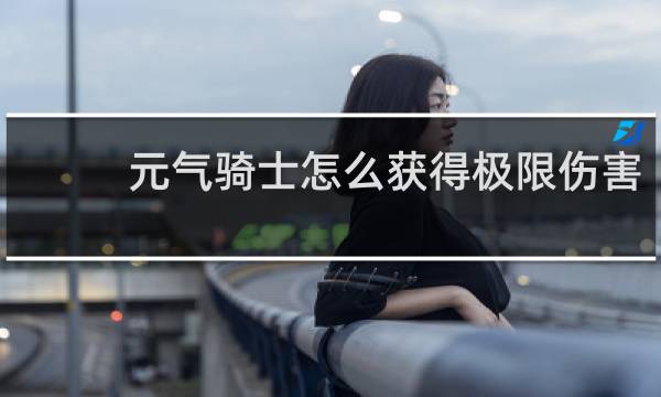 元气骑士怎么获得极限伤害