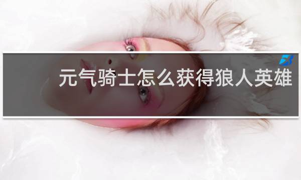 元气骑士怎么获得狼人英雄