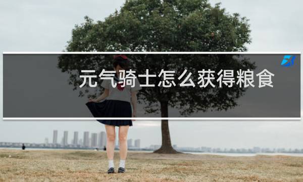 元气骑士怎么获得粮食