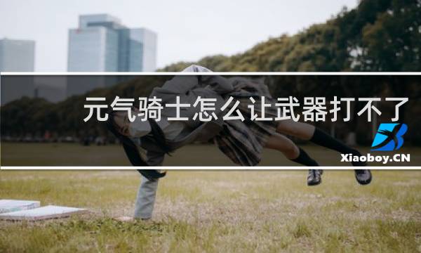 元气骑士怎么让武器打不了