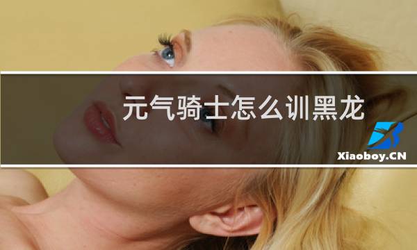 元气骑士怎么训黑龙