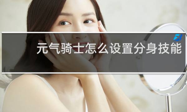 元气骑士怎么设置分身技能