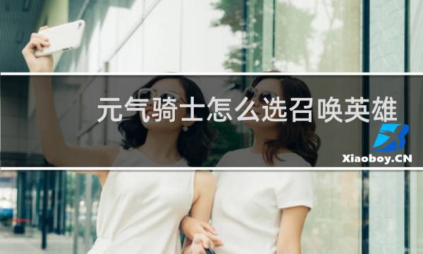 元气骑士怎么选召唤英雄