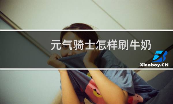 元气骑士怎样刷牛奶