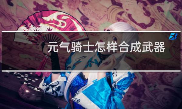 元气骑士怎样合成武器