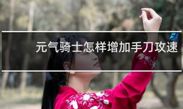 元气骑士怎样增加手刀攻速