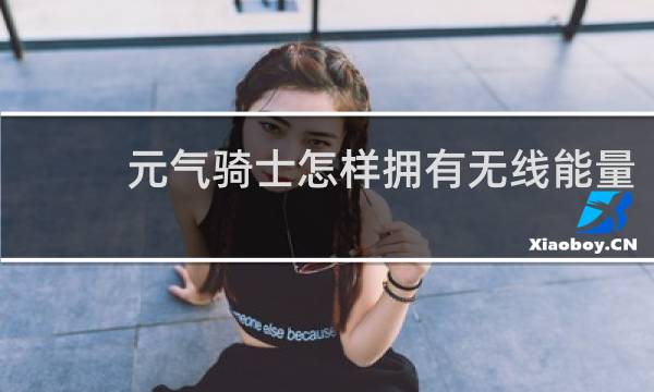 元气骑士怎样拥有无线能量