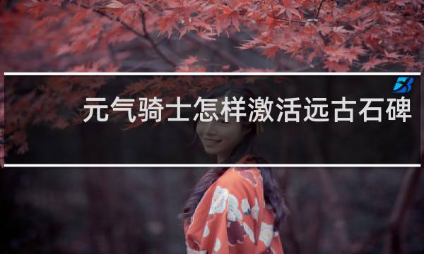 元气骑士怎样激活远古石碑