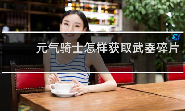 元气骑士怎样获取武器碎片