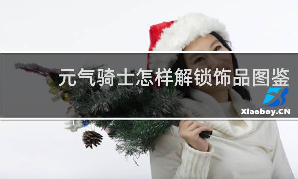 元气骑士怎样解锁饰品图鉴