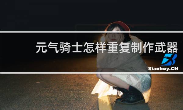 元气骑士怎样重复制作武器