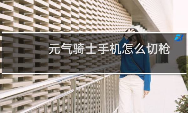 元气骑士手机怎么切枪