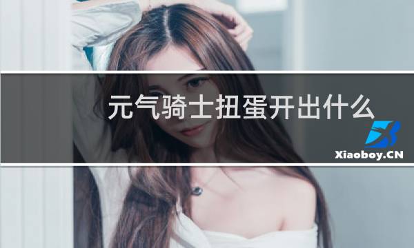 元气骑士扭蛋开出什么