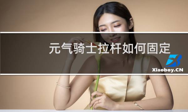 元气骑士拉杆如何固定