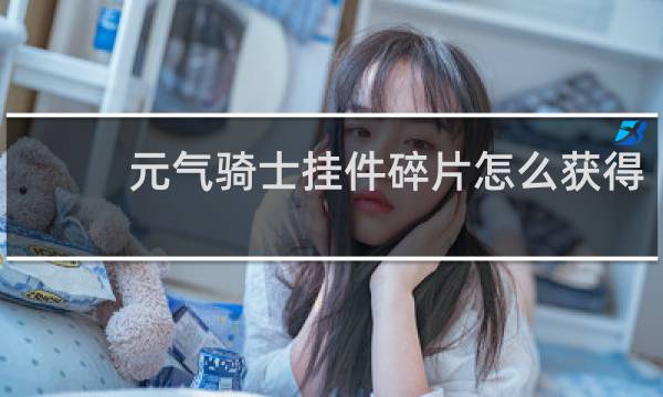 元气骑士挂件碎片怎么获得