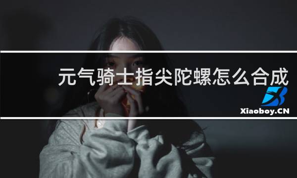 元气骑士指尖陀螺怎么合成