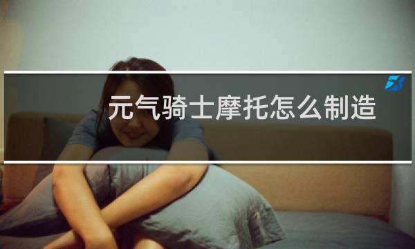 元气骑士摩托怎么制造