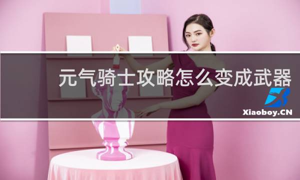 元气骑士攻略怎么变成武器