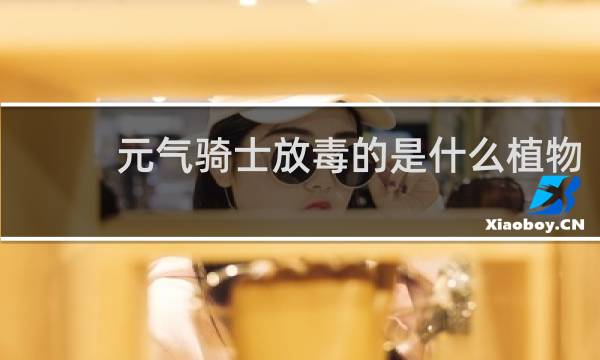 元气骑士放毒的是什么植物