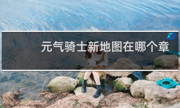 元气骑士新地图在哪个章