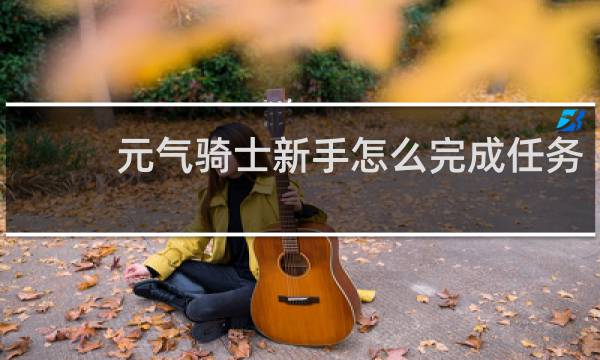 元气骑士新手怎么完成任务