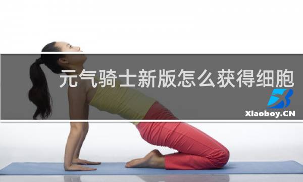 元气骑士新版怎么获得细胞