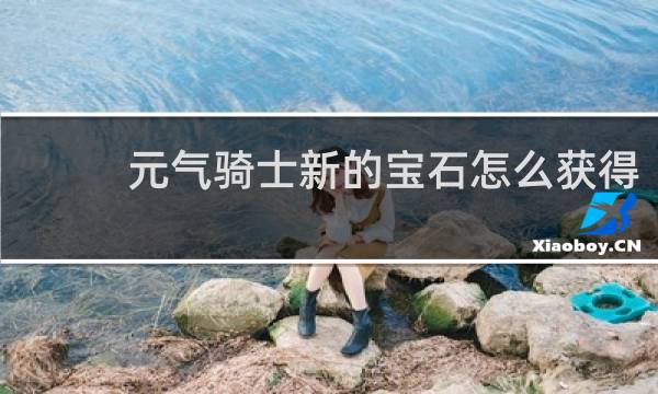 元气骑士新的宝石怎么获得