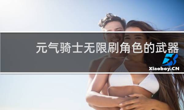 元气骑士无限刷角色的武器