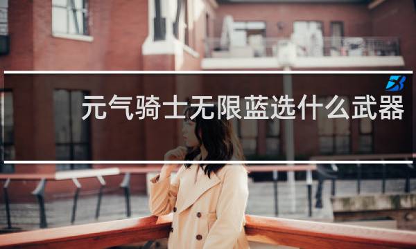 元气骑士无限蓝选什么武器