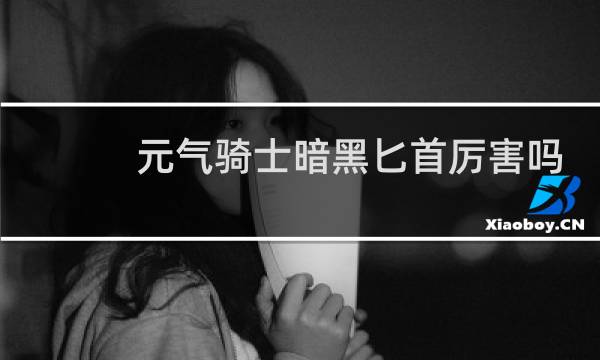 元气骑士暗黑匕首厉害吗