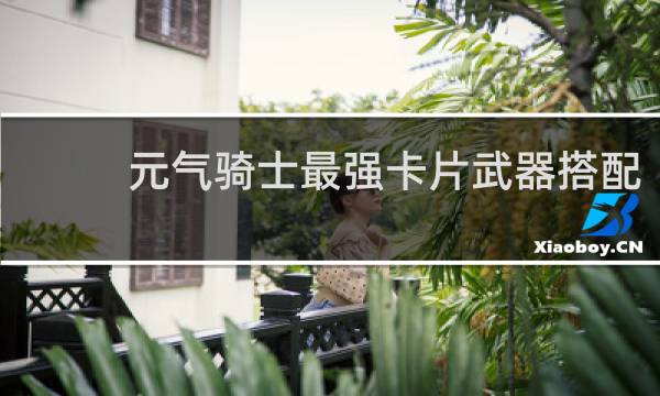 元气骑士最强卡片武器搭配