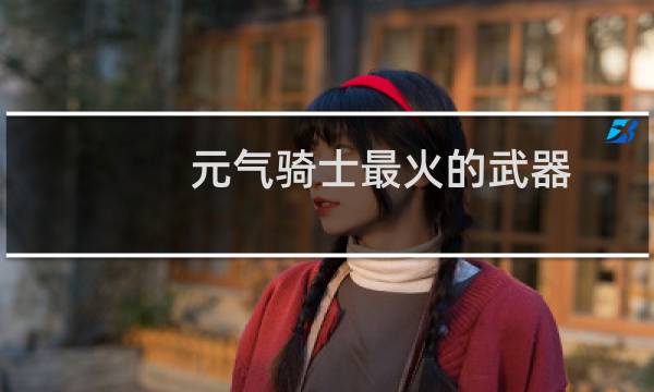 元气骑士最火的武器