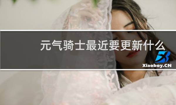 元气骑士最近要更新什么