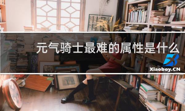 元气骑士最难的属性是什么