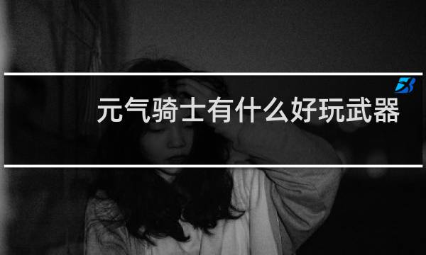 元气骑士有什么好玩武器