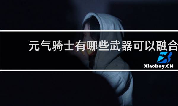 元气骑士有哪些武器可以融合