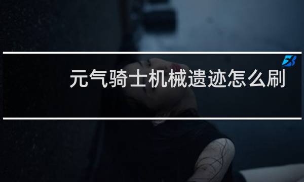 元气骑士机械遗迹怎么刷