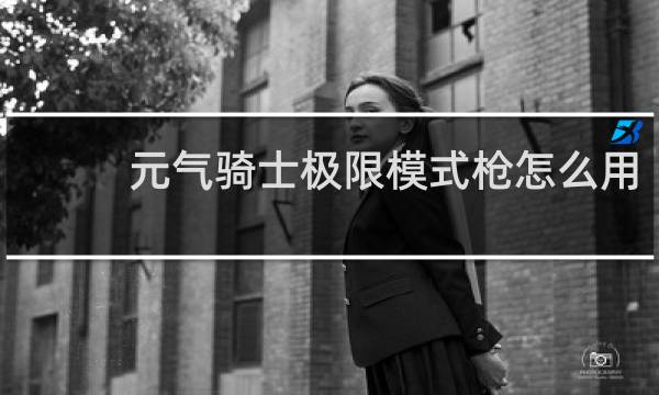 元气骑士极限模式枪怎么用